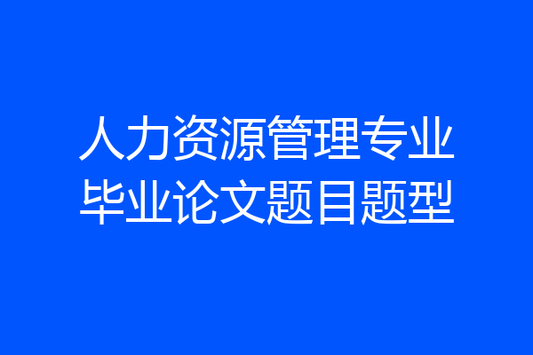人力资源管理专业毕业论文题目题型