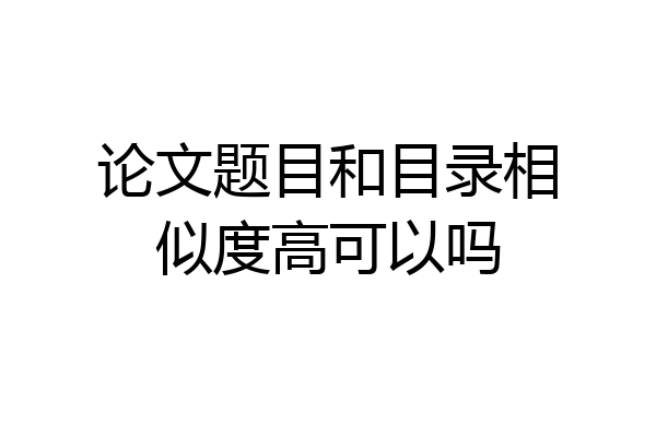 论文题目和目录相似度高可以吗
