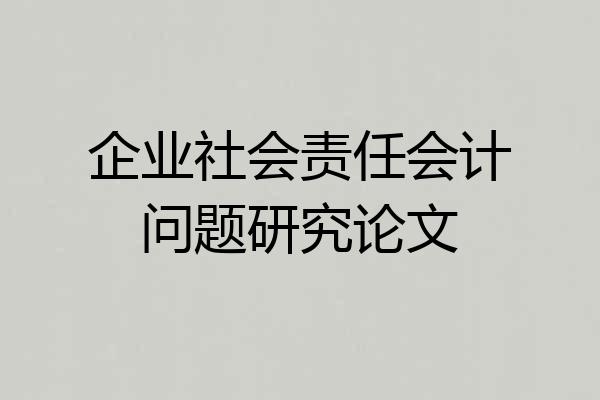 企业社会责任会计问题研究论文