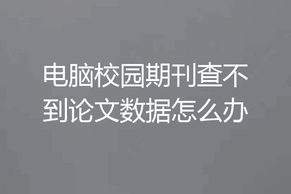 电脑校园期刊查不到论文数据怎么办