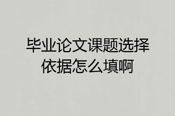 毕业论文课题选择依据怎么填啊