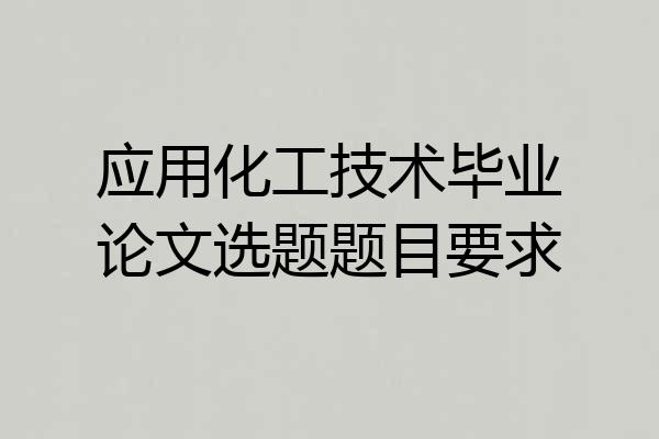应用化工技术毕业论文选题题目要求