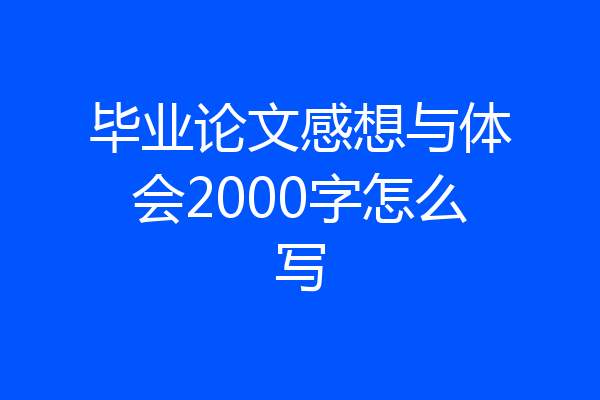 毕业论文感想与体会2000字怎么写