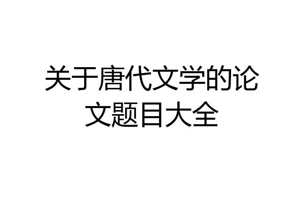 关于唐代文学的论文题目大全
