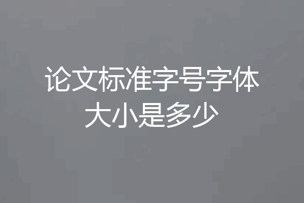 论文标准字号字体大小是多少