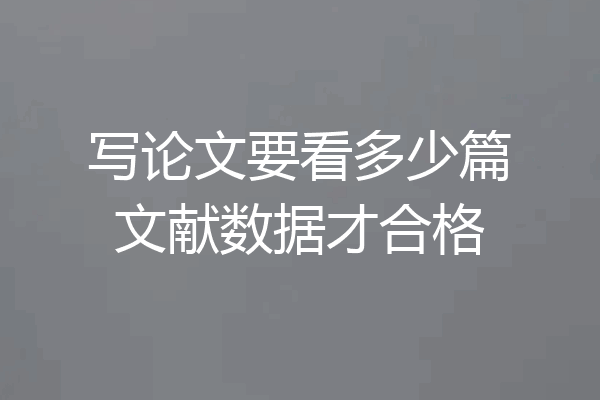 写论文要看多少篇文献数据才合格