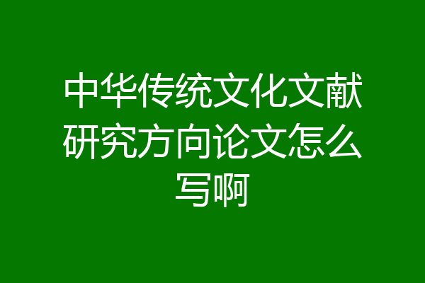 中华传统文化文献研究方向论文怎么写啊