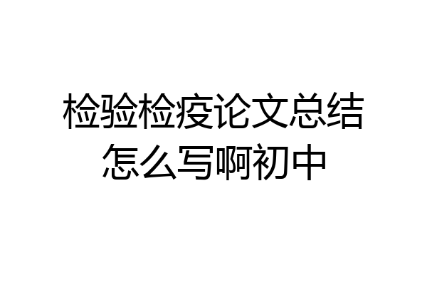 检验检疫论文总结怎么写啊初中