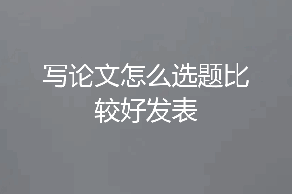 写论文怎么选题比较好发表