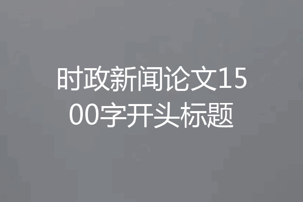 时政新闻论文1500字开头标题