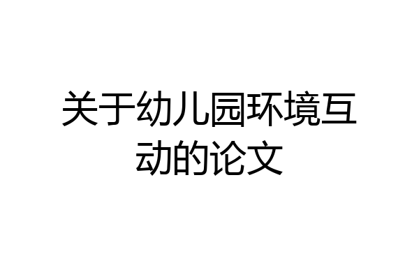 关于幼儿园环境互动的论文