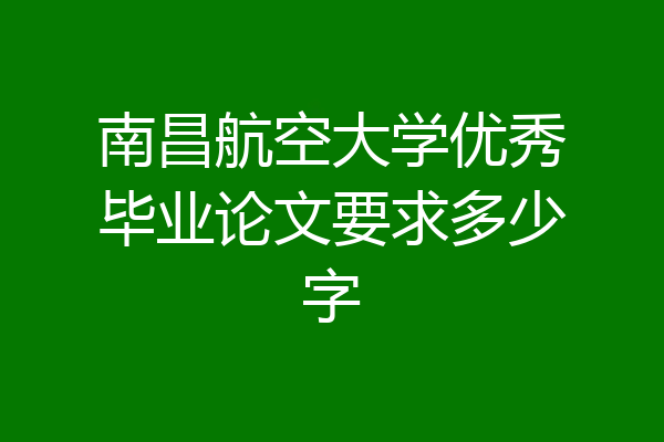 南昌航空大学优秀毕业论文要求多少字
