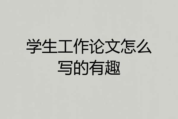 学生工作论文怎么写的有趣