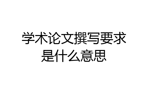 学术论文撰写要求是什么意思