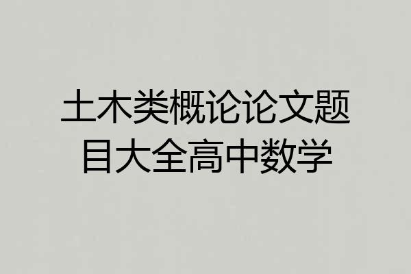 土木类概论论文题目大全高中数学