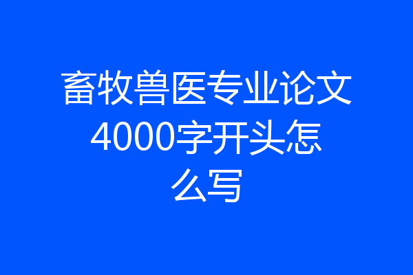 畜牧兽医专业论文4000字开头怎么写