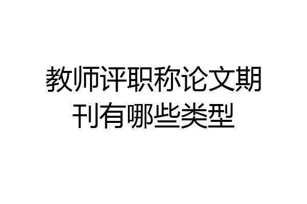 教师评职称论文期刊有哪些类型