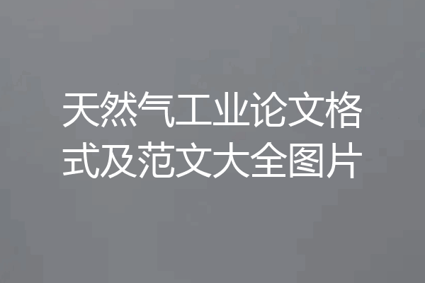 天然气工业论文格式及范文大全图片