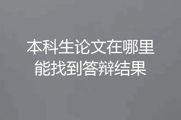 本科生论文在哪里能找到答辩结果