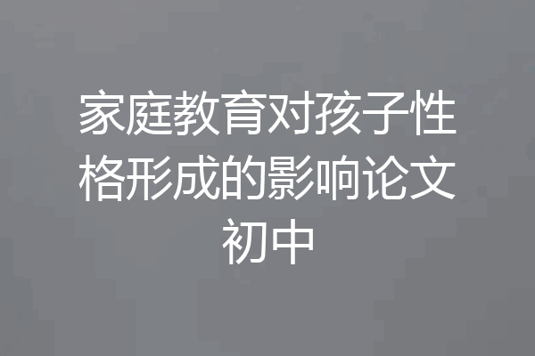 家庭教育对孩子性格形成的影响论文初中