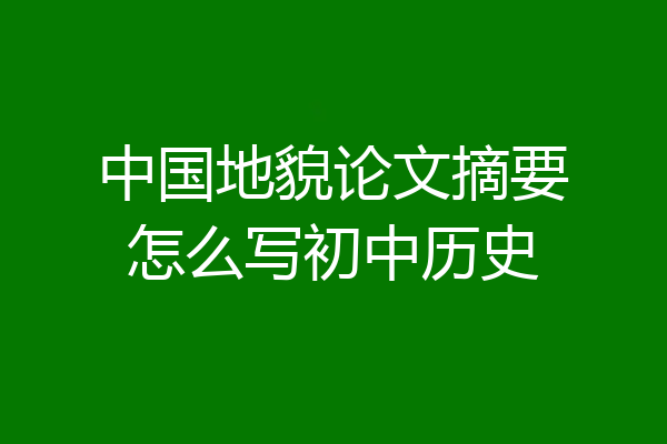 中国地貌论文摘要怎么写初中历史