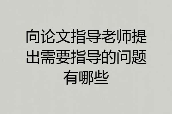 向论文指导老师提出需要指导的问题有哪些