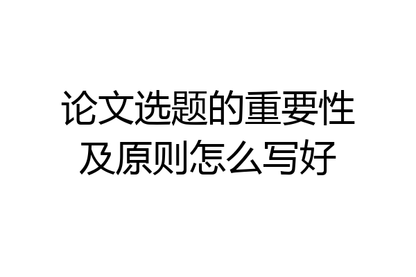 论文选题的重要性及原则怎么写好