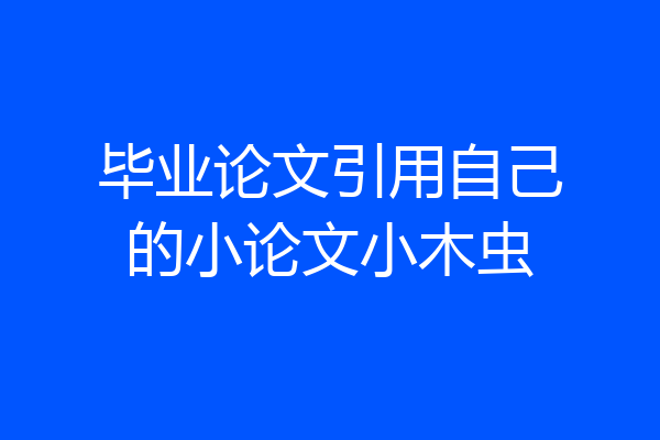 毕业论文引用自己的小论文小木虫