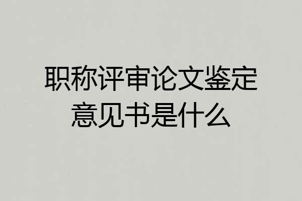 职称评审论文鉴定意见书是什么