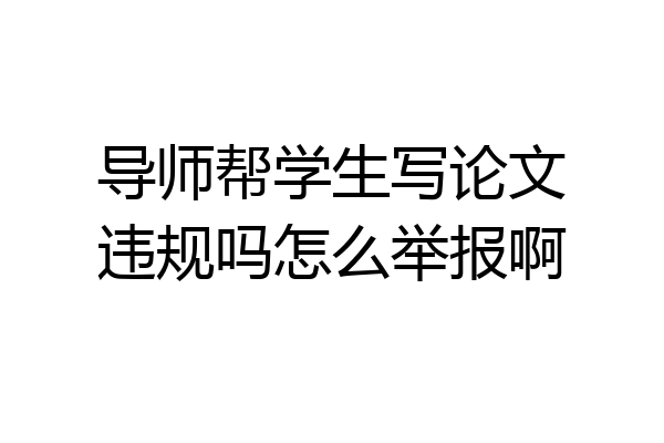 导师帮学生写论文违规吗怎么举报啊