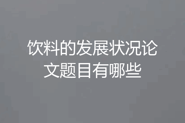饮料的发展状况论文题目有哪些