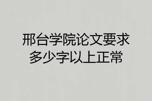 邢台学院论文要求多少字以上正常