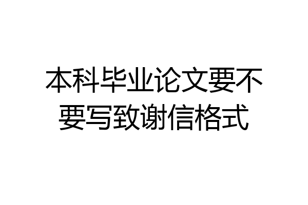 本科毕业论文要不要写致谢信格式