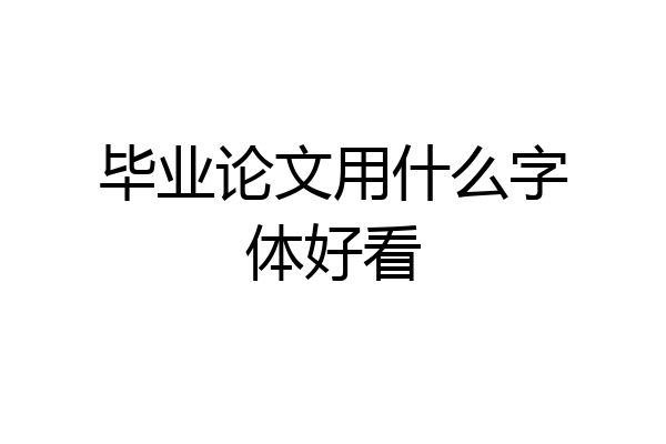 毕业论文用什么字体好看