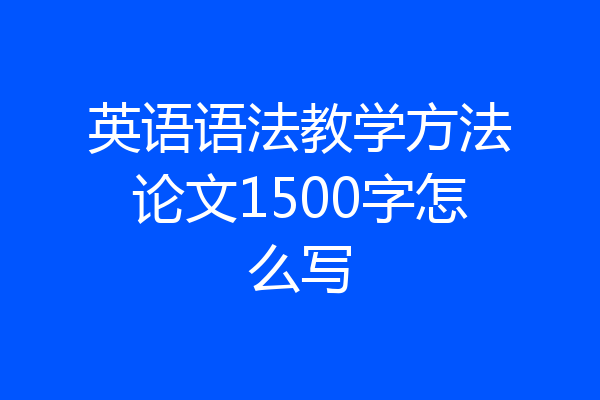 英语语法教学方法论文1500字怎么写