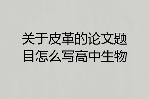 关于皮革的论文题目怎么写高中生物