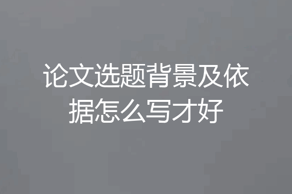 论文选题背景及依据怎么写才好
