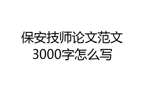 保安技师论文范文3000字怎么写
