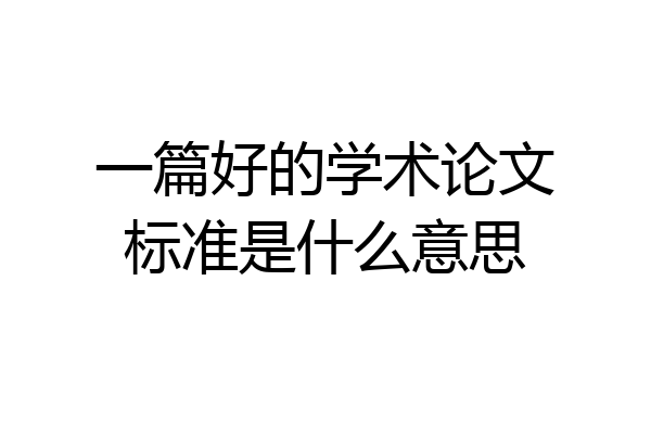 一篇好的学术论文标准是什么意思