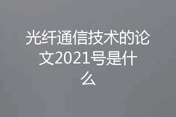 光纤通信技术的论文2021号是什么