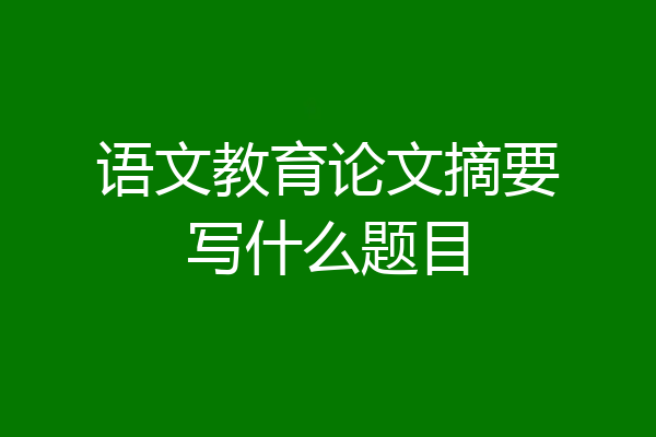 语文教育论文摘要写什么题目