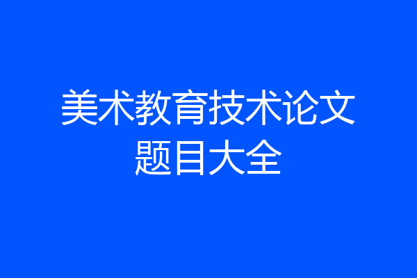 美术教育技术论文题目大全