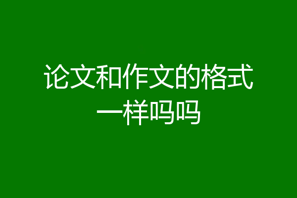 论文和作文的格式一样吗吗
