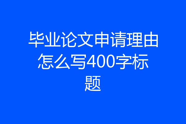 毕业论文申请理由怎么写400字标题