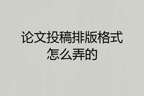 论文投稿排版格式怎么弄的