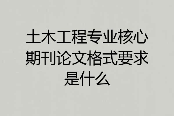 土木工程专业核心期刊论文格式要求是什么