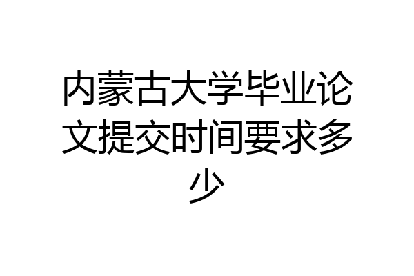 内蒙古大学毕业论文提交时间要求多少