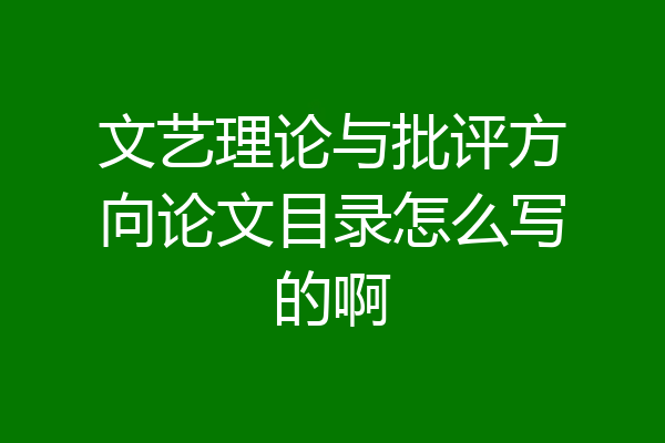 文艺理论与批评方向论文目录怎么写的啊