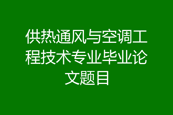 供热通风与空调工程技术专业毕业论文题目