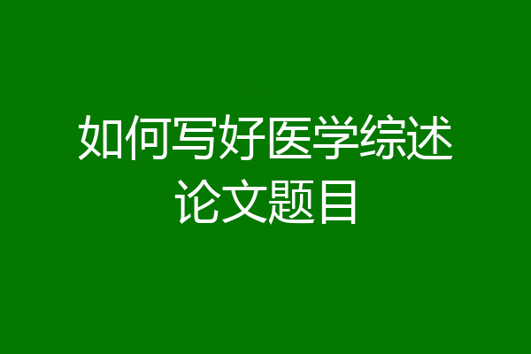 如何写好医学综述论文题目